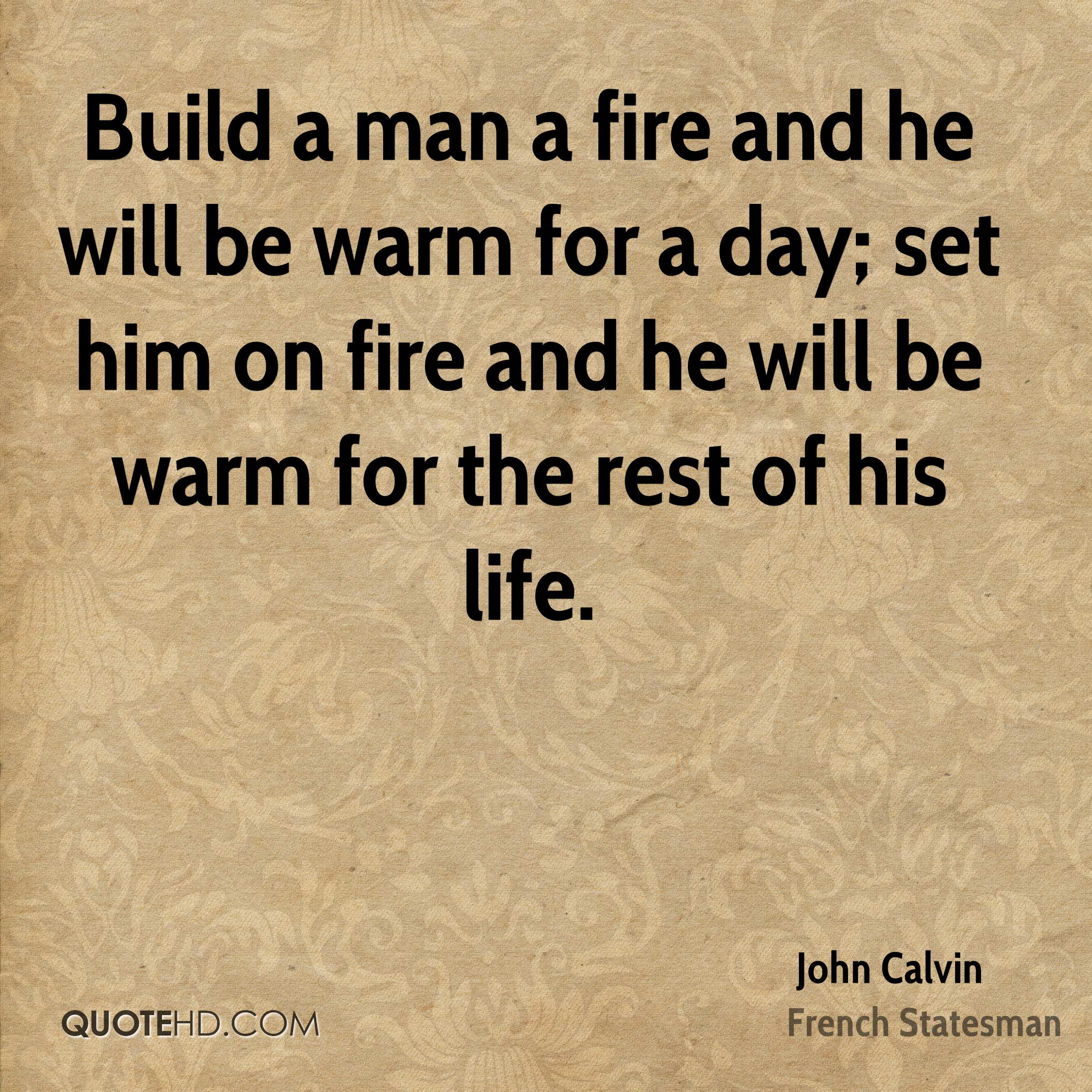 john-calvin-quote-build-a-man-a-fire-and-he-will-be-warm-for-a-day